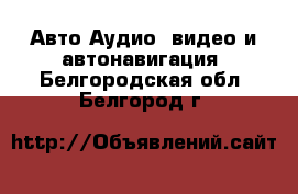 Авто Аудио, видео и автонавигация. Белгородская обл.,Белгород г.